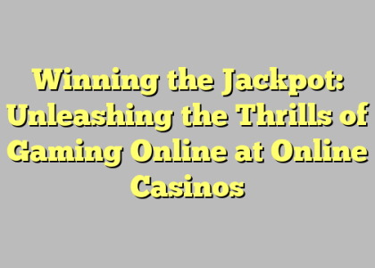 Winning the Jackpot: Unleashing the Thrills of Gaming Online at Online Casinos