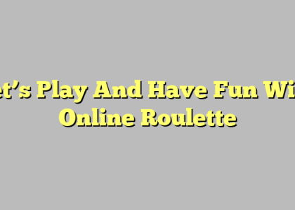 Let’s Play And Have Fun With Online Roulette