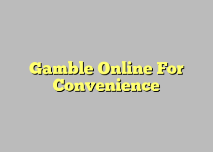 Gamble Online For Convenience