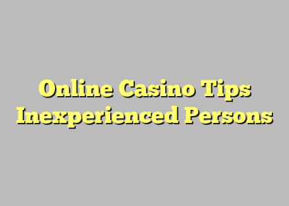 Online Casino Tips Inexperienced Persons