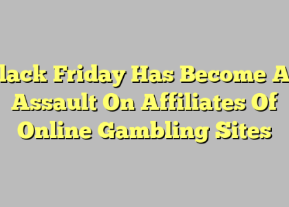 Black Friday Has Become An Assault On Affiliates Of Online Gambling Sites