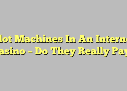 Slot Machines In An Internet Casino – Do They Really Pay?