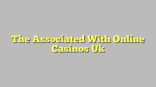 The Associated With Online Casinos Uk