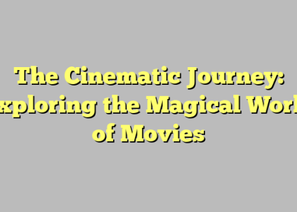 The Cinematic Journey: Exploring the Magical World of Movies