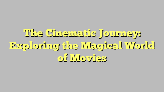 The Cinematic Journey: Exploring the Magical World of Movies