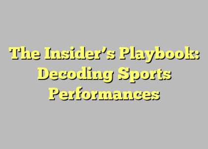 The Insider’s Playbook: Decoding Sports Performances