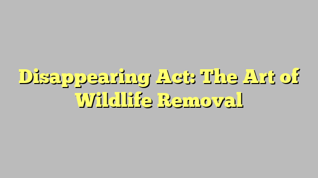 Disappearing Act: The Art of Wildlife Removal - Srhostil