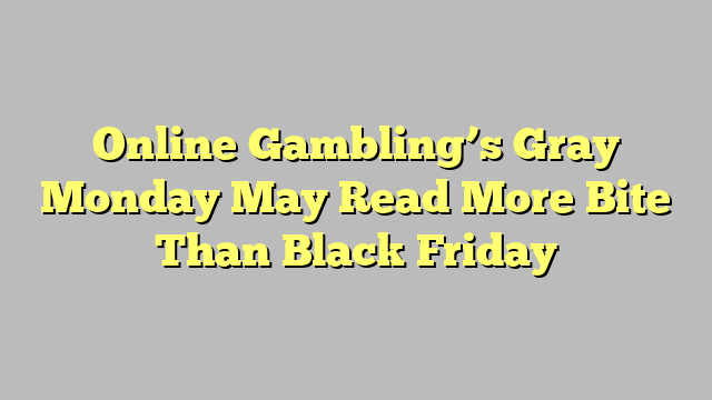 Online Gambling’s Gray Monday May Read More Bite Than Black Friday