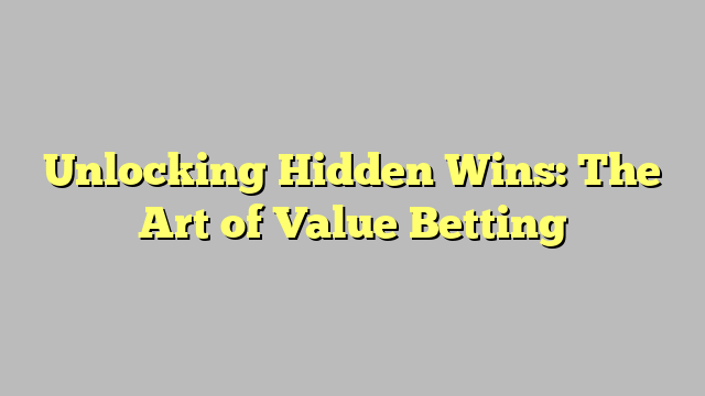 Unlocking Hidden Wins: The Art of Value Betting