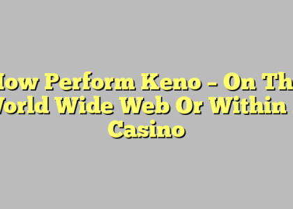 How Perform Keno – On The World Wide Web Or Within A Casino