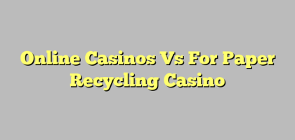 Online Casinos Vs For Paper Recycling Casino