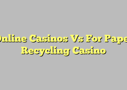 Online Casinos Vs For Paper Recycling Casino