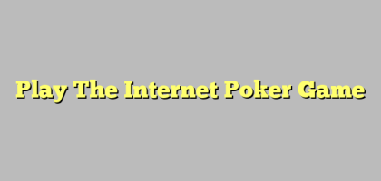 Play The Internet Poker Game