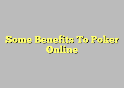 Some Benefits To Poker Online