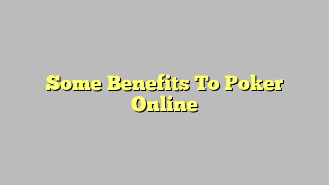 Some Benefits To Poker Online