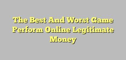 The Best And Worst Game Perform Online Legitimate Money