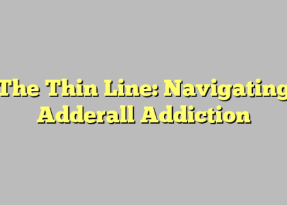 The Thin Line: Navigating Adderall Addiction