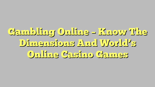 Gambling Online – Know The Dimensions And World’s Online Casino Games