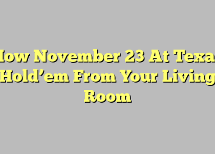 How November 23 At Texas Hold’em From Your Living Room
