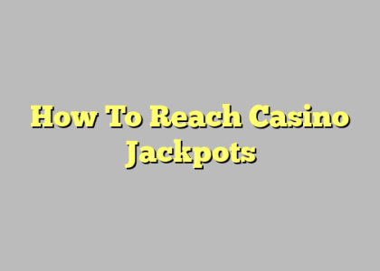 How To Reach Casino Jackpots