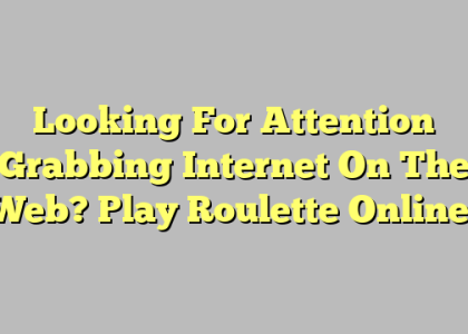 Looking For Attention Grabbing Internet On The Web? Play Roulette Online!