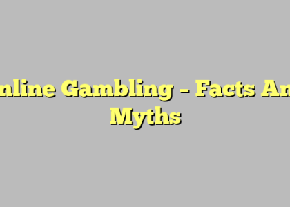 Online Gambling – Facts And Myths