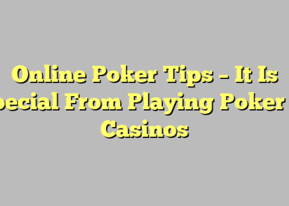 Online Poker Tips – It Is Special From Playing Poker In Casinos