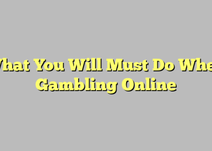 What You Will Must Do When Gambling Online