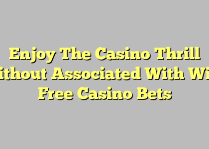 Enjoy The Casino Thrill Without Associated With With Free Casino Bets