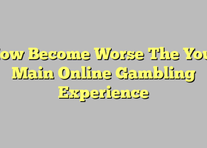 How Become Worse The Your Main Online Gambling Experience