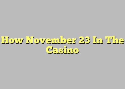 How November 23 In The Casino