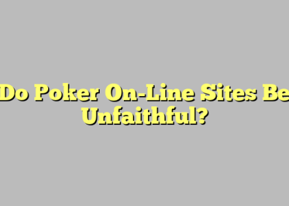 Do Poker On-Line Sites Be Unfaithful?