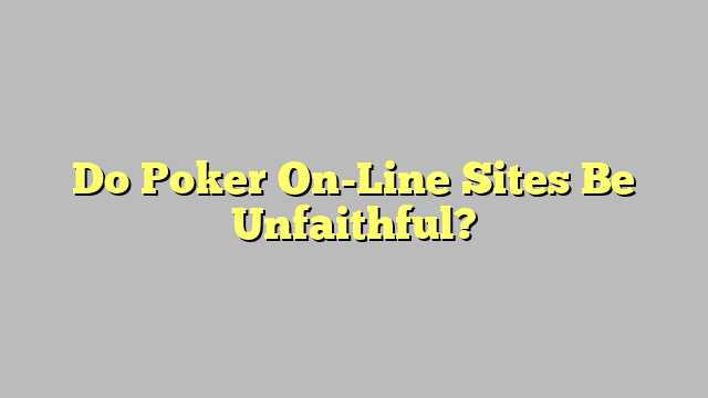 Do Poker On-Line Sites Be Unfaithful?