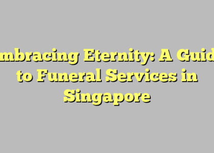 Embracing Eternity: A Guide to Funeral Services in Singapore