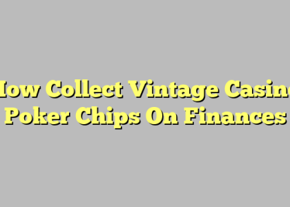 How Collect Vintage Casino Poker Chips On Finances