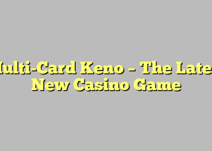 Multi-Card Keno – The Latest New Casino Game