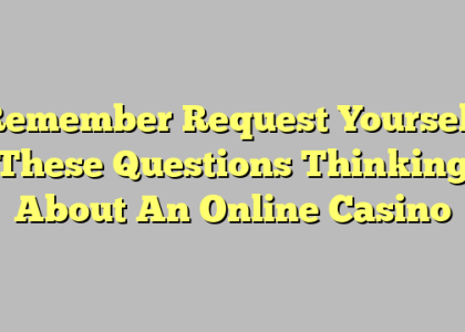 Remember Request Yourself These Questions Thinking About An Online Casino