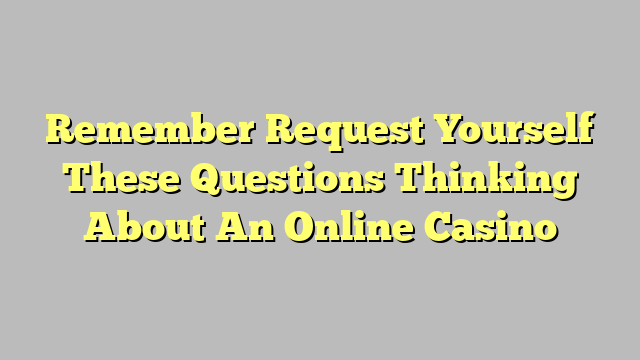 Remember Request Yourself These Questions Thinking About An Online Casino