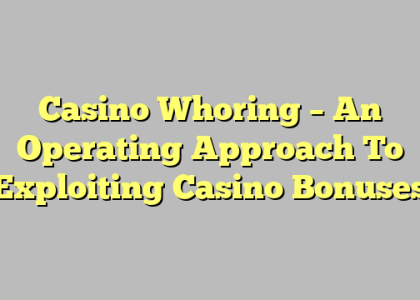 Casino Whoring – An Operating Approach To Exploiting Casino Bonuses