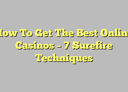 How To Get The Best Online Casinos – 7 Surefire Techniques