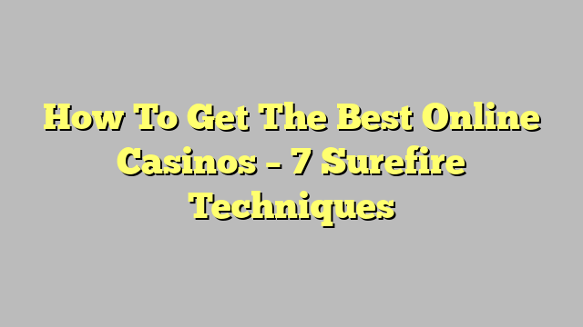 How To Get The Best Online Casinos – 7 Surefire Techniques