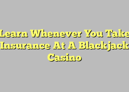 Learn Whenever You Take Insurance At A Blackjack Casino