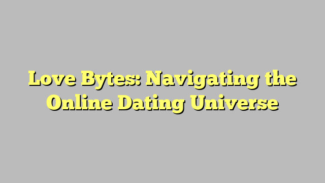 Love Bytes: Navigating the Online Dating Universe