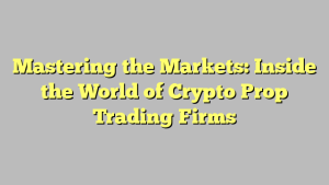 Mastering the Markets: Inside the World of Crypto Prop Trading Firms
