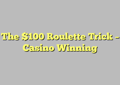 The $100 Roulette Trick – Casino Winning