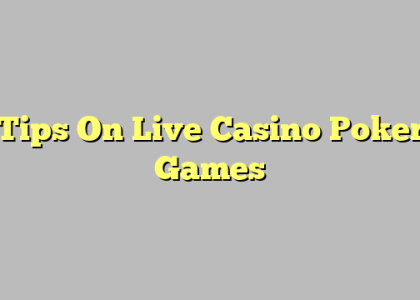 Tips On Live Casino Poker Games