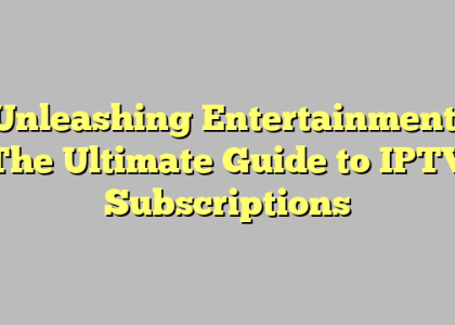 Unleashing Entertainment: The Ultimate Guide to IPTV Subscriptions