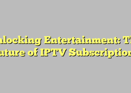 Unlocking Entertainment: The Future of IPTV Subscriptions