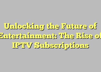 Unlocking the Future of Entertainment: The Rise of IPTV Subscriptions