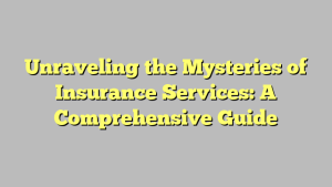 Unraveling the Mysteries of Insurance Services: A Comprehensive Guide